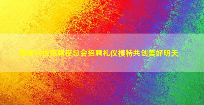 泰安兴悦招聘夜总会招聘礼仪模特共创美好明天
